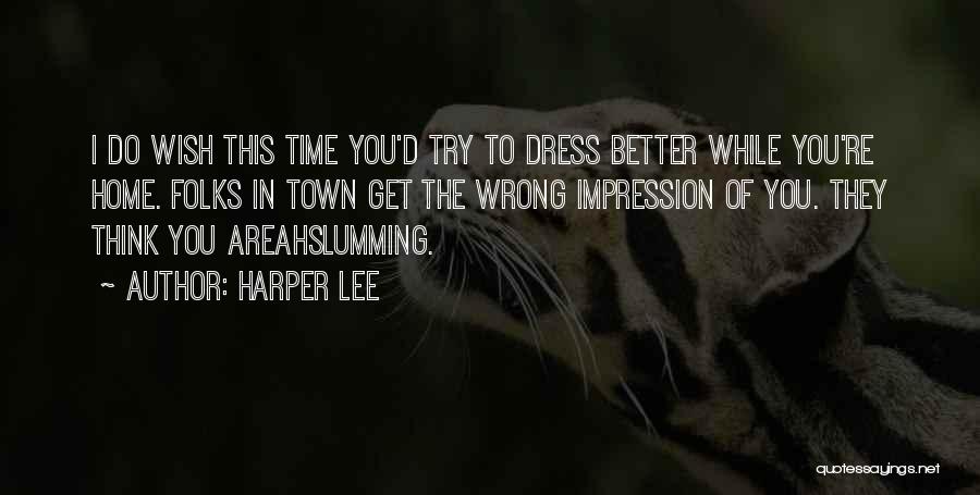 Harper Lee Quotes: I Do Wish This Time You'd Try To Dress Better While You're Home. Folks In Town Get The Wrong Impression