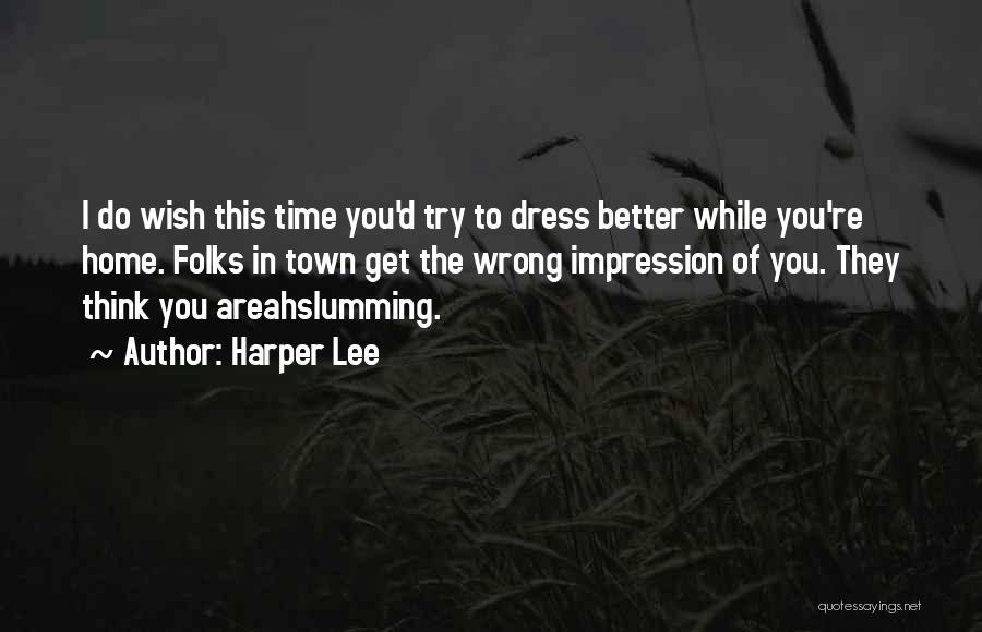 Harper Lee Quotes: I Do Wish This Time You'd Try To Dress Better While You're Home. Folks In Town Get The Wrong Impression