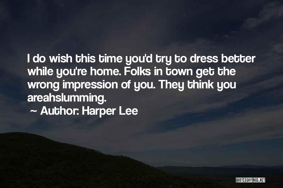 Harper Lee Quotes: I Do Wish This Time You'd Try To Dress Better While You're Home. Folks In Town Get The Wrong Impression