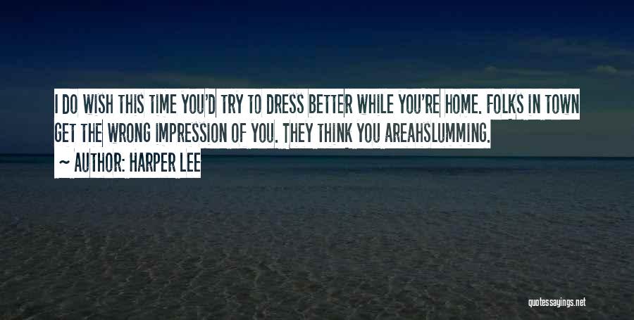 Harper Lee Quotes: I Do Wish This Time You'd Try To Dress Better While You're Home. Folks In Town Get The Wrong Impression