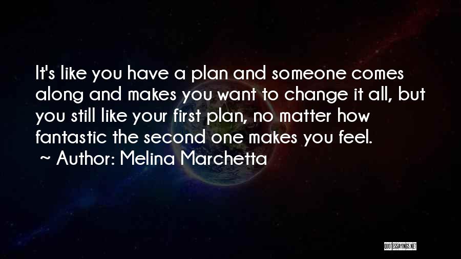 Melina Marchetta Quotes: It's Like You Have A Plan And Someone Comes Along And Makes You Want To Change It All, But You