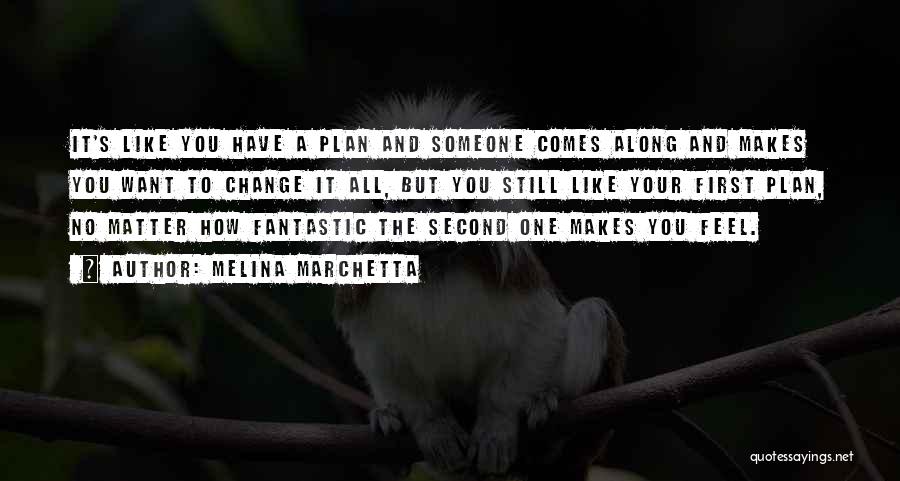 Melina Marchetta Quotes: It's Like You Have A Plan And Someone Comes Along And Makes You Want To Change It All, But You