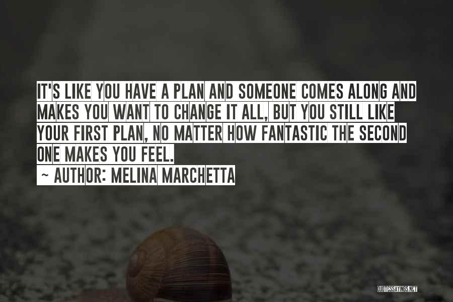 Melina Marchetta Quotes: It's Like You Have A Plan And Someone Comes Along And Makes You Want To Change It All, But You