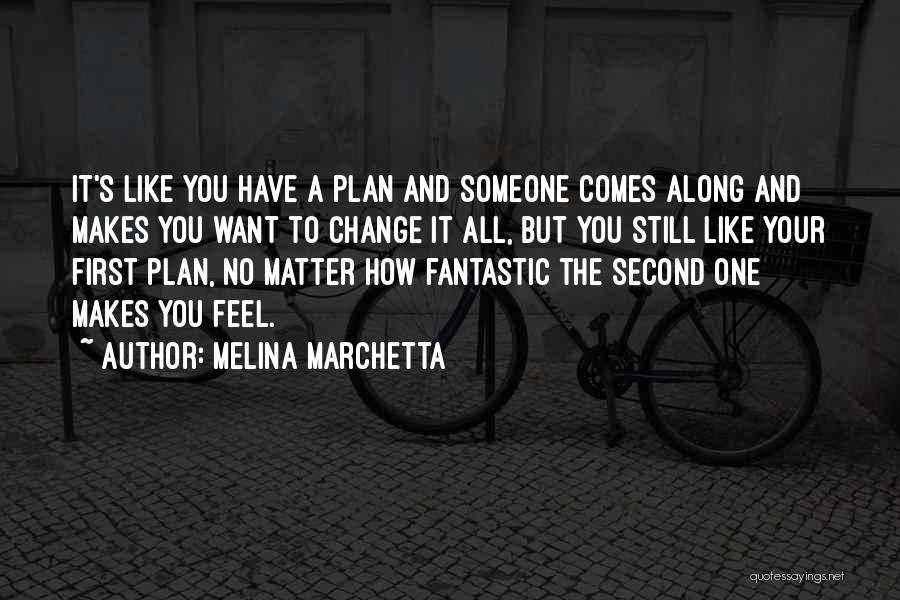 Melina Marchetta Quotes: It's Like You Have A Plan And Someone Comes Along And Makes You Want To Change It All, But You