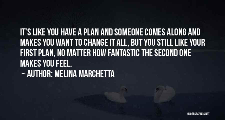 Melina Marchetta Quotes: It's Like You Have A Plan And Someone Comes Along And Makes You Want To Change It All, But You