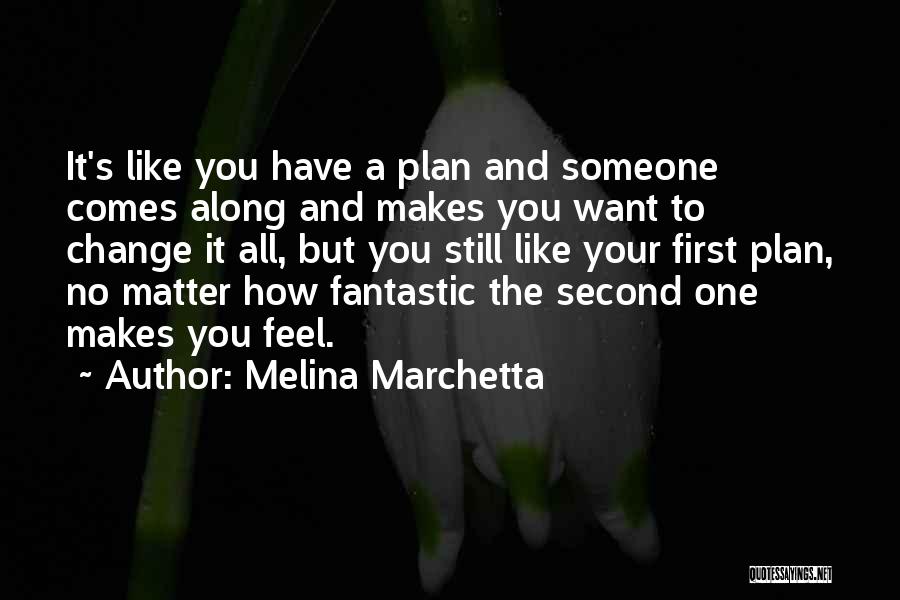 Melina Marchetta Quotes: It's Like You Have A Plan And Someone Comes Along And Makes You Want To Change It All, But You