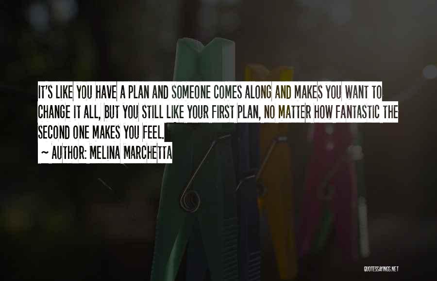Melina Marchetta Quotes: It's Like You Have A Plan And Someone Comes Along And Makes You Want To Change It All, But You