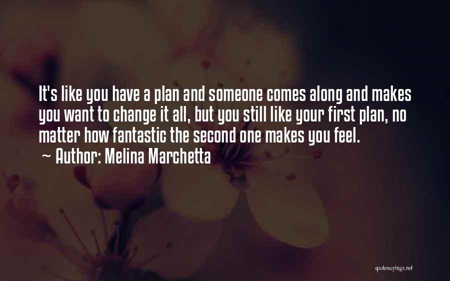 Melina Marchetta Quotes: It's Like You Have A Plan And Someone Comes Along And Makes You Want To Change It All, But You
