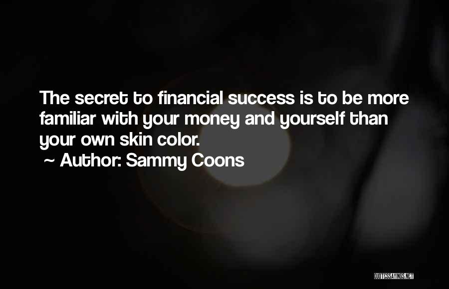 Sammy Coons Quotes: The Secret To Financial Success Is To Be More Familiar With Your Money And Yourself Than Your Own Skin Color.