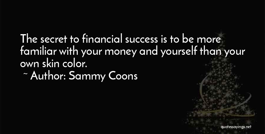 Sammy Coons Quotes: The Secret To Financial Success Is To Be More Familiar With Your Money And Yourself Than Your Own Skin Color.