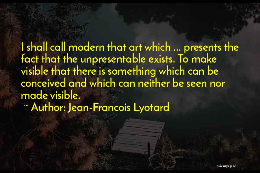 Jean-Francois Lyotard Quotes: I Shall Call Modern That Art Which ... Presents The Fact That The Unpresentable Exists. To Make Visible That There