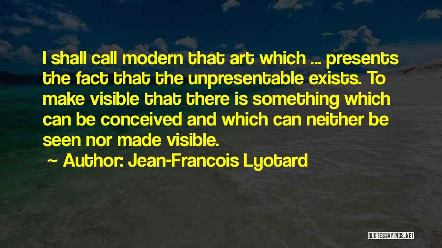 Jean-Francois Lyotard Quotes: I Shall Call Modern That Art Which ... Presents The Fact That The Unpresentable Exists. To Make Visible That There