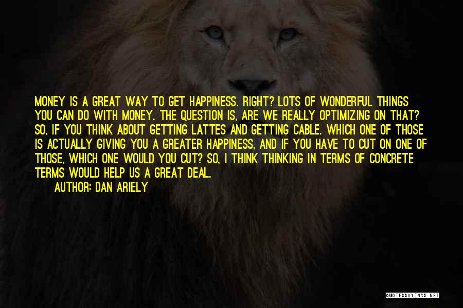 Dan Ariely Quotes: Money Is A Great Way To Get Happiness. Right? Lots Of Wonderful Things You Can Do With Money. The Question