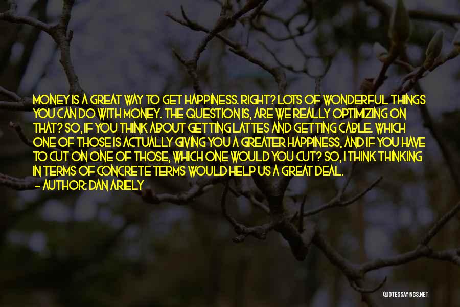 Dan Ariely Quotes: Money Is A Great Way To Get Happiness. Right? Lots Of Wonderful Things You Can Do With Money. The Question