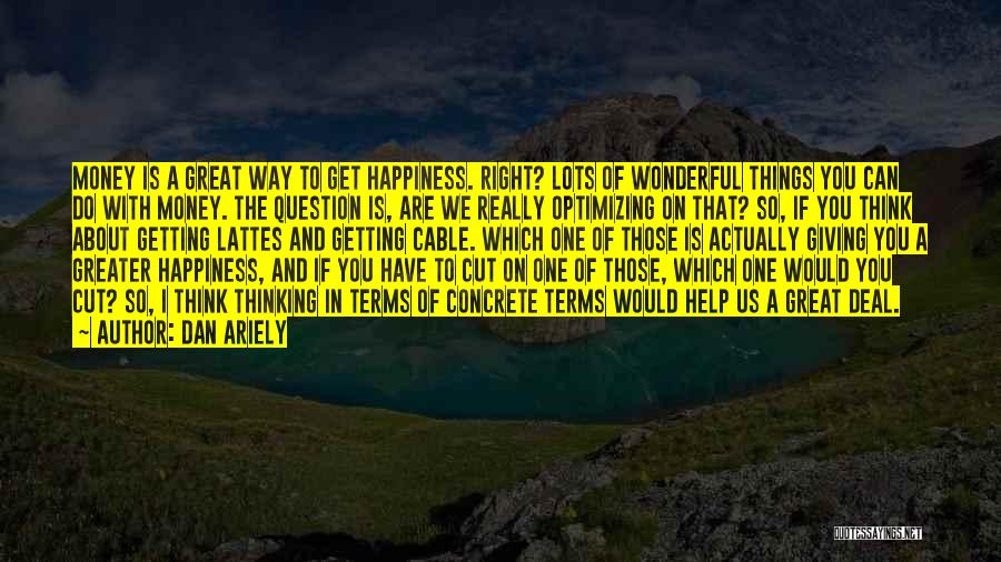 Dan Ariely Quotes: Money Is A Great Way To Get Happiness. Right? Lots Of Wonderful Things You Can Do With Money. The Question