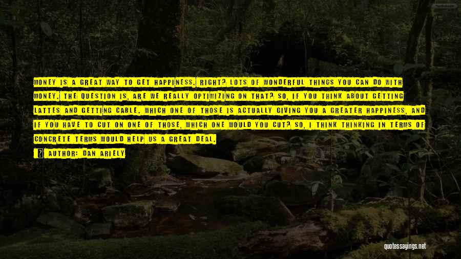 Dan Ariely Quotes: Money Is A Great Way To Get Happiness. Right? Lots Of Wonderful Things You Can Do With Money. The Question