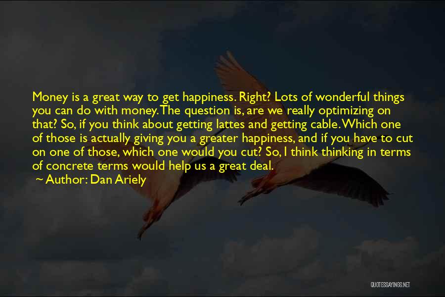 Dan Ariely Quotes: Money Is A Great Way To Get Happiness. Right? Lots Of Wonderful Things You Can Do With Money. The Question