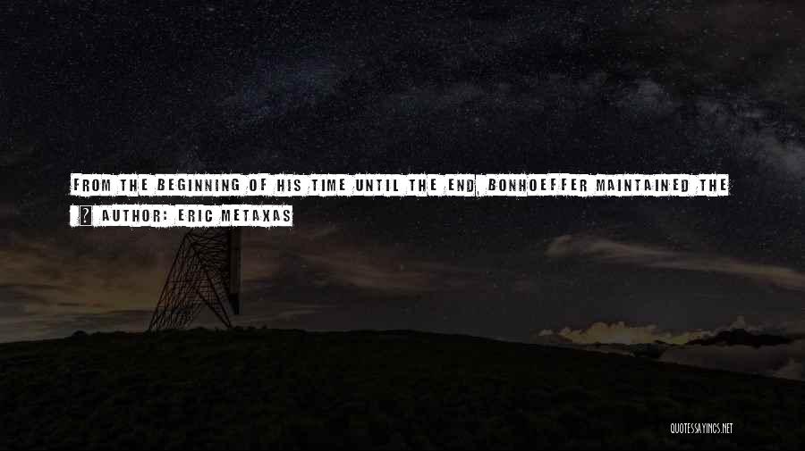 Eric Metaxas Quotes: From The Beginning Of His Time Until The End, Bonhoeffer Maintained The Daily Discipline Of Scriptural Meditation And Prayer He