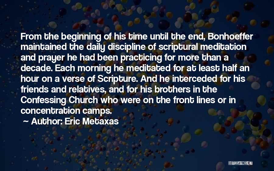 Eric Metaxas Quotes: From The Beginning Of His Time Until The End, Bonhoeffer Maintained The Daily Discipline Of Scriptural Meditation And Prayer He