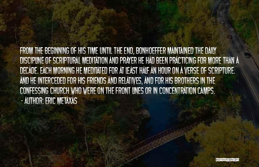 Eric Metaxas Quotes: From The Beginning Of His Time Until The End, Bonhoeffer Maintained The Daily Discipline Of Scriptural Meditation And Prayer He