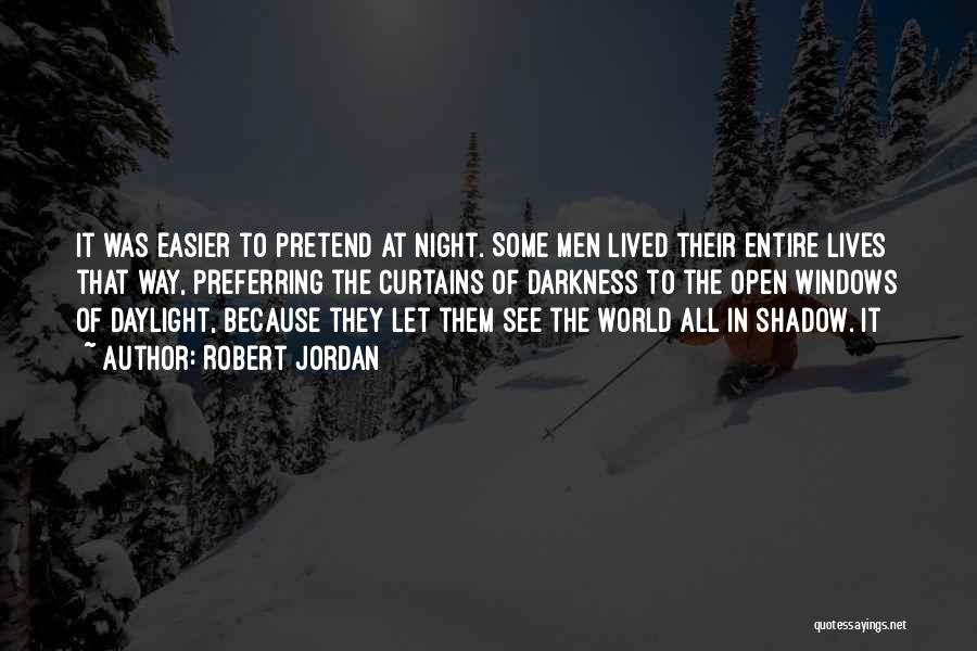 Robert Jordan Quotes: It Was Easier To Pretend At Night. Some Men Lived Their Entire Lives That Way, Preferring The Curtains Of Darkness