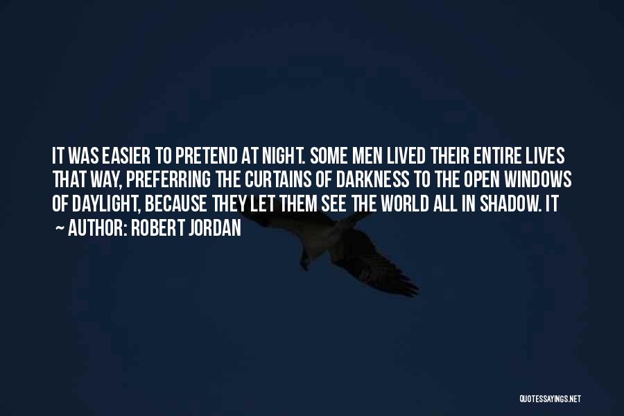 Robert Jordan Quotes: It Was Easier To Pretend At Night. Some Men Lived Their Entire Lives That Way, Preferring The Curtains Of Darkness