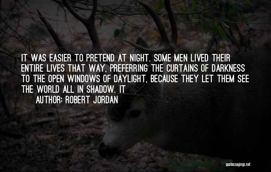 Robert Jordan Quotes: It Was Easier To Pretend At Night. Some Men Lived Their Entire Lives That Way, Preferring The Curtains Of Darkness