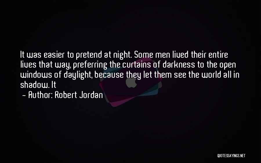 Robert Jordan Quotes: It Was Easier To Pretend At Night. Some Men Lived Their Entire Lives That Way, Preferring The Curtains Of Darkness