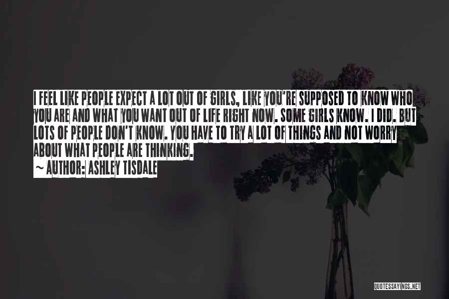 Ashley Tisdale Quotes: I Feel Like People Expect A Lot Out Of Girls, Like You're Supposed To Know Who You Are And What