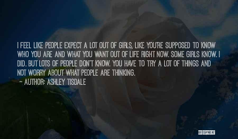 Ashley Tisdale Quotes: I Feel Like People Expect A Lot Out Of Girls, Like You're Supposed To Know Who You Are And What