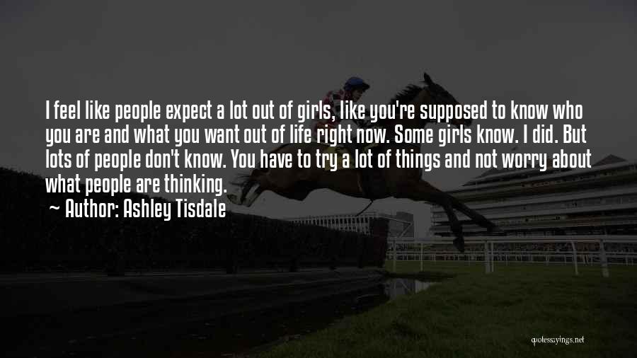 Ashley Tisdale Quotes: I Feel Like People Expect A Lot Out Of Girls, Like You're Supposed To Know Who You Are And What