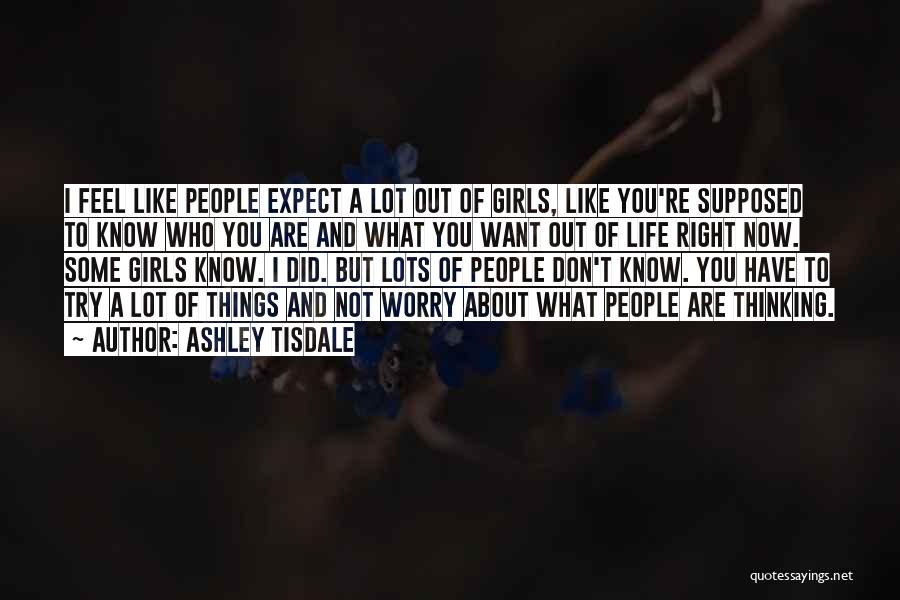Ashley Tisdale Quotes: I Feel Like People Expect A Lot Out Of Girls, Like You're Supposed To Know Who You Are And What
