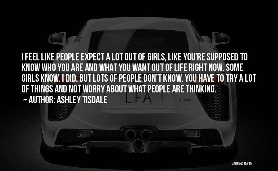 Ashley Tisdale Quotes: I Feel Like People Expect A Lot Out Of Girls, Like You're Supposed To Know Who You Are And What