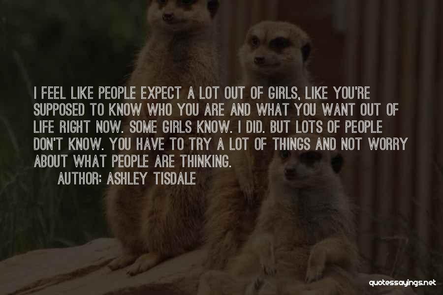 Ashley Tisdale Quotes: I Feel Like People Expect A Lot Out Of Girls, Like You're Supposed To Know Who You Are And What