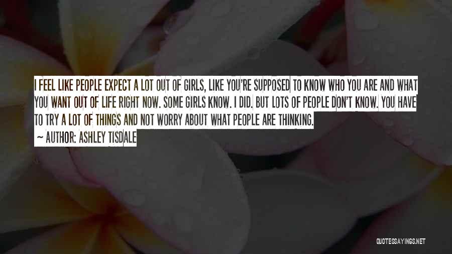 Ashley Tisdale Quotes: I Feel Like People Expect A Lot Out Of Girls, Like You're Supposed To Know Who You Are And What