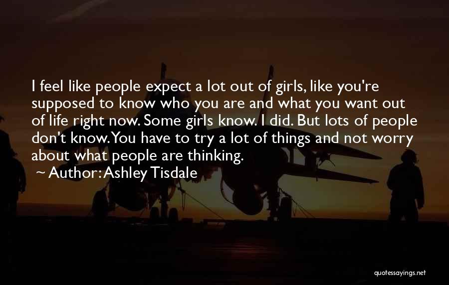 Ashley Tisdale Quotes: I Feel Like People Expect A Lot Out Of Girls, Like You're Supposed To Know Who You Are And What