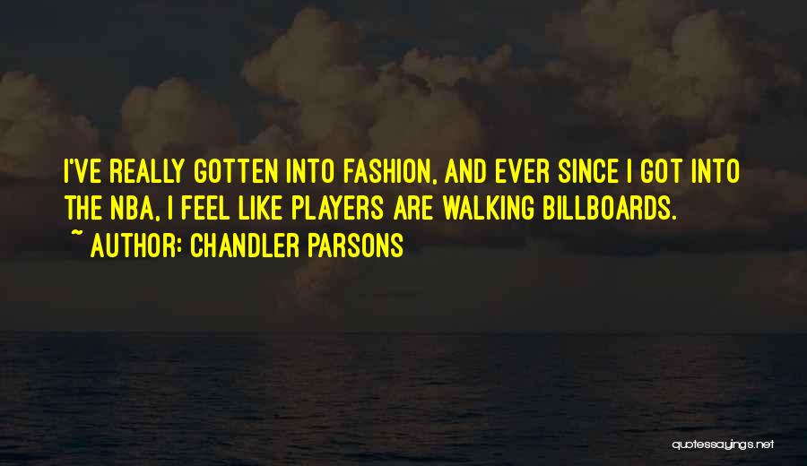 Chandler Parsons Quotes: I've Really Gotten Into Fashion, And Ever Since I Got Into The Nba, I Feel Like Players Are Walking Billboards.