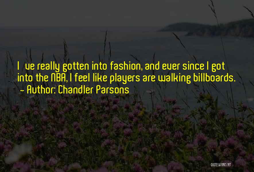 Chandler Parsons Quotes: I've Really Gotten Into Fashion, And Ever Since I Got Into The Nba, I Feel Like Players Are Walking Billboards.