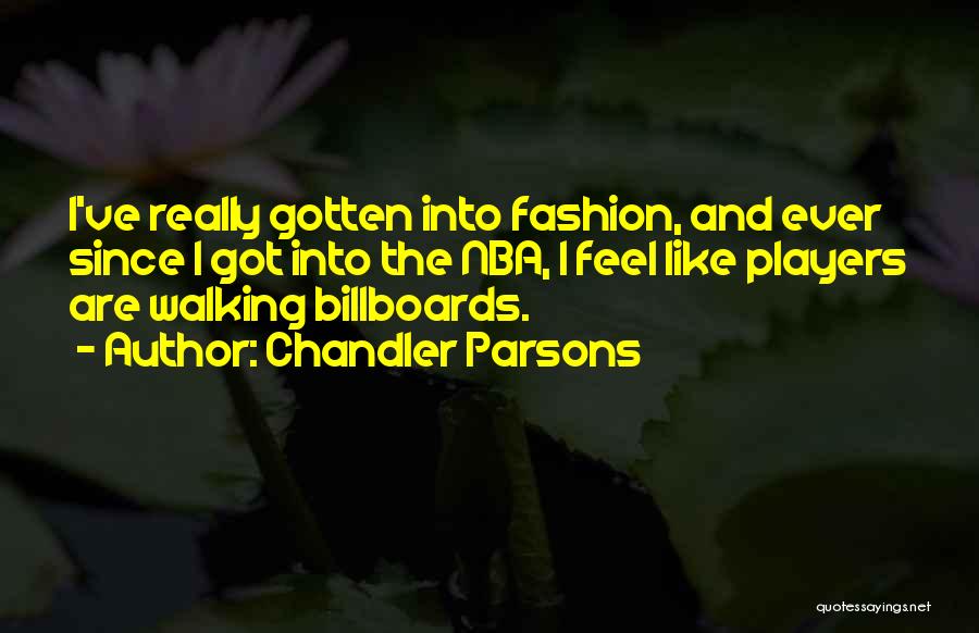 Chandler Parsons Quotes: I've Really Gotten Into Fashion, And Ever Since I Got Into The Nba, I Feel Like Players Are Walking Billboards.