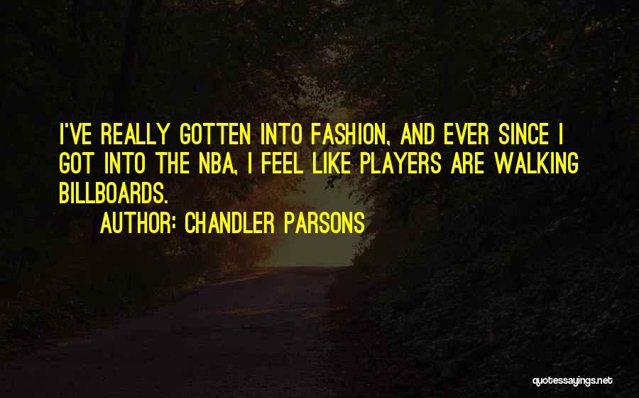 Chandler Parsons Quotes: I've Really Gotten Into Fashion, And Ever Since I Got Into The Nba, I Feel Like Players Are Walking Billboards.