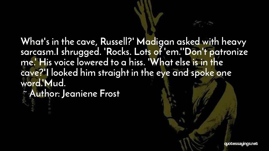 Jeaniene Frost Quotes: What's In The Cave, Russell?' Madigan Asked With Heavy Sarcasm.i Shrugged. 'rocks. Lots Of 'em.''don't Patronize Me.' His Voice Lowered