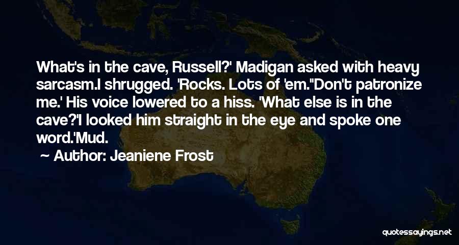Jeaniene Frost Quotes: What's In The Cave, Russell?' Madigan Asked With Heavy Sarcasm.i Shrugged. 'rocks. Lots Of 'em.''don't Patronize Me.' His Voice Lowered
