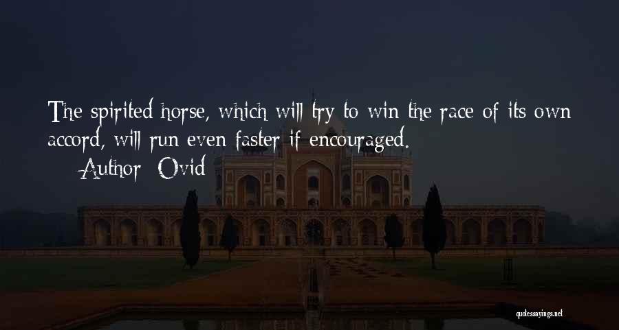 Ovid Quotes: The Spirited Horse, Which Will Try To Win The Race Of Its Own Accord, Will Run Even Faster If Encouraged.