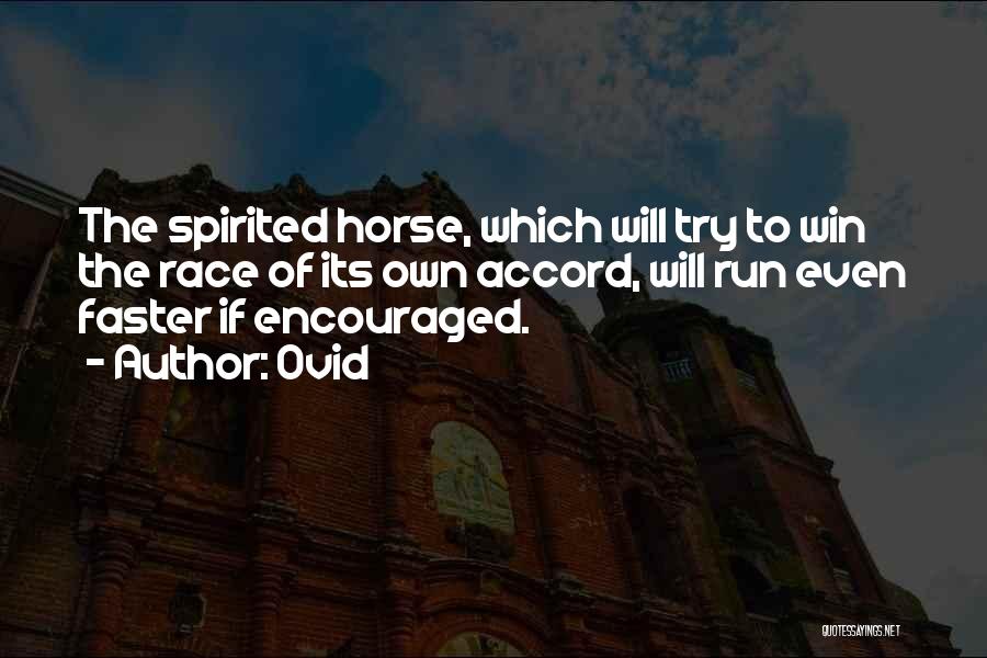 Ovid Quotes: The Spirited Horse, Which Will Try To Win The Race Of Its Own Accord, Will Run Even Faster If Encouraged.