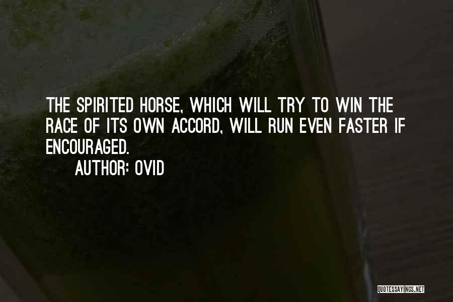 Ovid Quotes: The Spirited Horse, Which Will Try To Win The Race Of Its Own Accord, Will Run Even Faster If Encouraged.