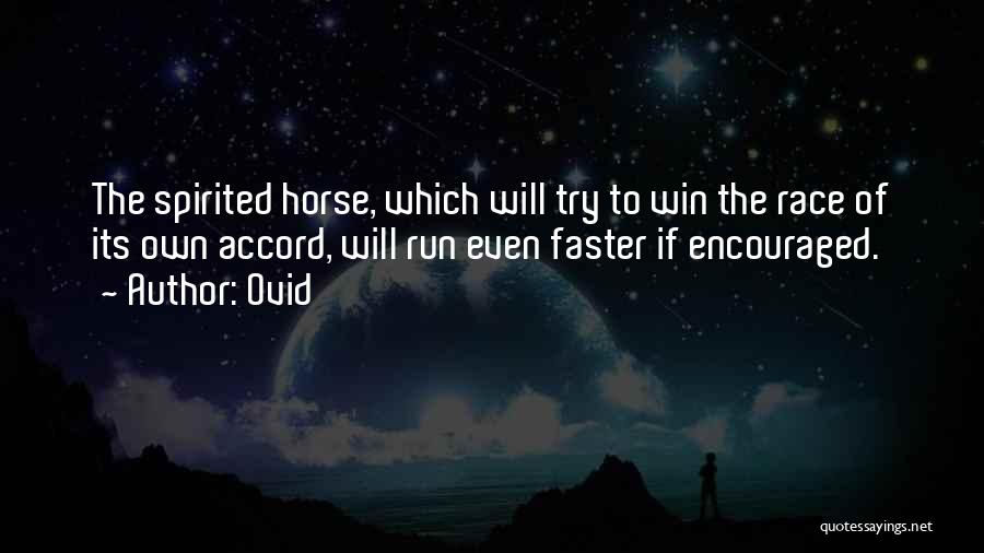 Ovid Quotes: The Spirited Horse, Which Will Try To Win The Race Of Its Own Accord, Will Run Even Faster If Encouraged.