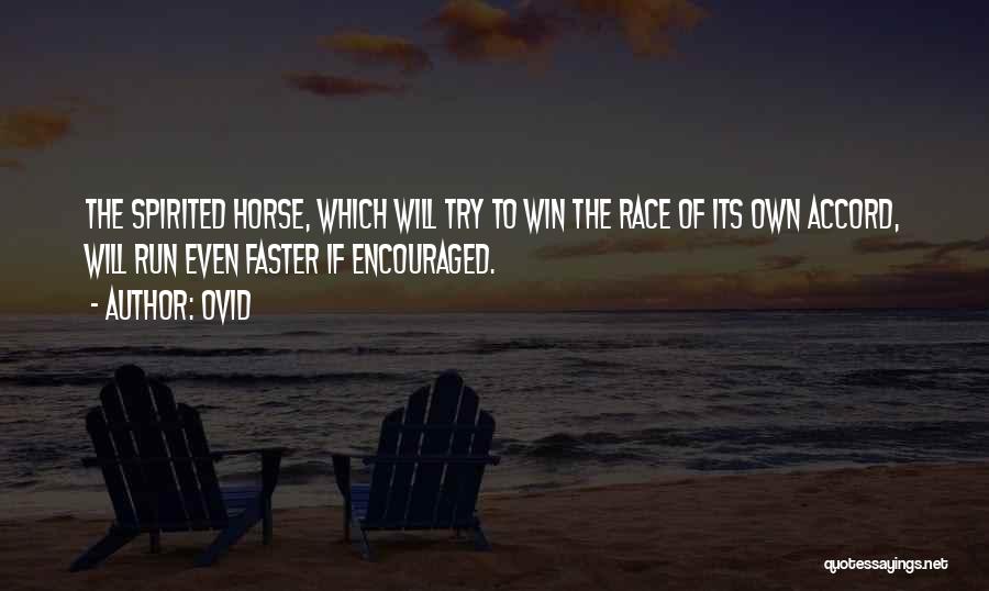 Ovid Quotes: The Spirited Horse, Which Will Try To Win The Race Of Its Own Accord, Will Run Even Faster If Encouraged.