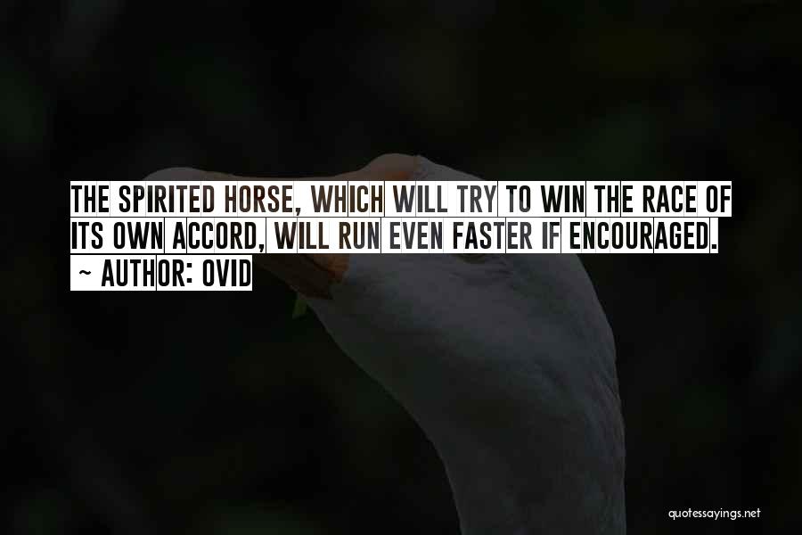 Ovid Quotes: The Spirited Horse, Which Will Try To Win The Race Of Its Own Accord, Will Run Even Faster If Encouraged.