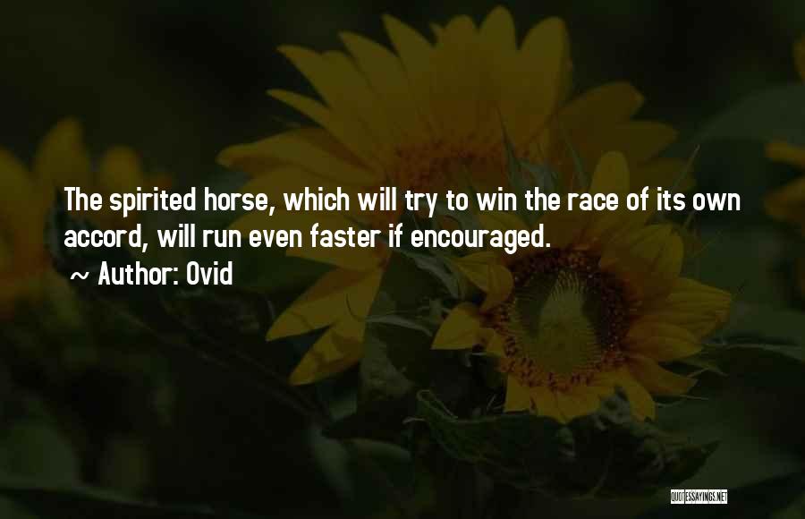 Ovid Quotes: The Spirited Horse, Which Will Try To Win The Race Of Its Own Accord, Will Run Even Faster If Encouraged.