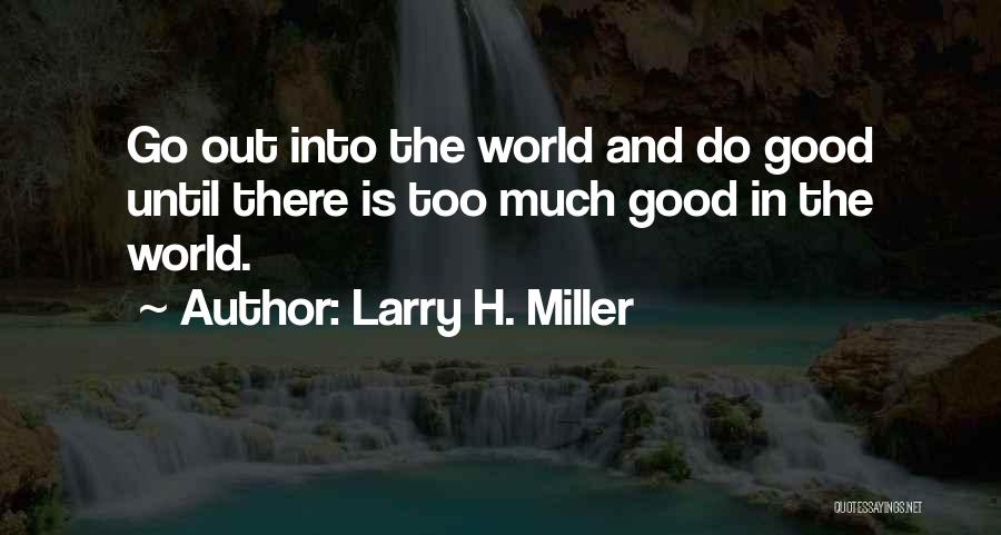 Larry H. Miller Quotes: Go Out Into The World And Do Good Until There Is Too Much Good In The World.